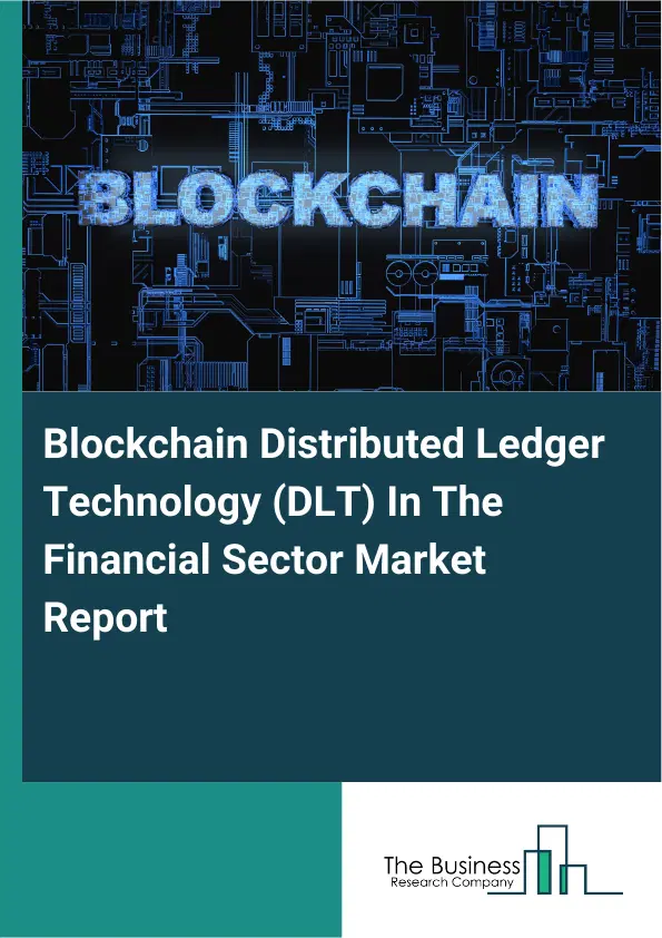 Global Blockchain Distributed Ledger Technology (DLT) In The Financial Sector Market Report 2026 Global Blockchain Distributed Ledger Technology (DLT) In The Financial Sector Market Report 2026