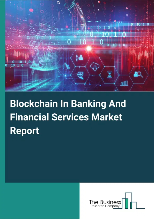 Global Blockchain In Banking And Financial Services Market Report 2026 Global Blockchain In Banking And Financial Services Market Report 2026