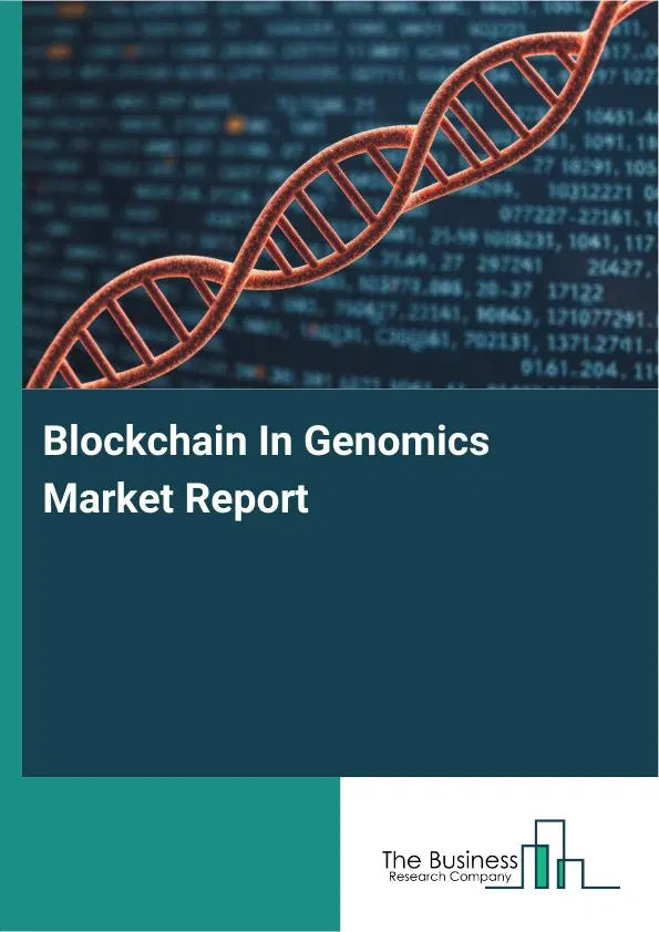 Global Blockchain In Genomics Market Report 2026 Global Blockchain In Genomics Market Report 2026