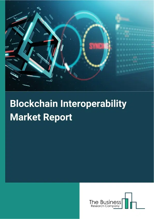 Global Blockchain Interoperability Market Report 2026 Global Blockchain Interoperability Market Report 2026
