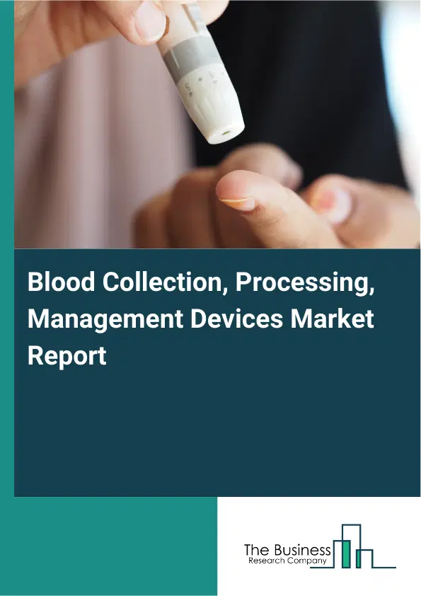 Global Blood Collection, Processing, Management Devices Market Report 2026 Global Blood Collection, Processing, Management Devices Market Report 2026