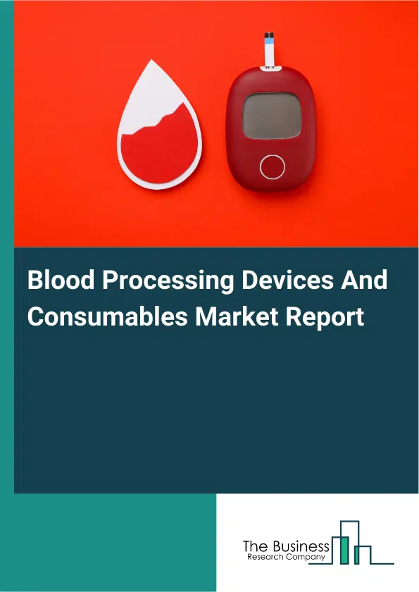 Global Blood Processing Devices And Consumables Market Report 2026 Global Blood Processing Devices And Consumables Market Report 2026