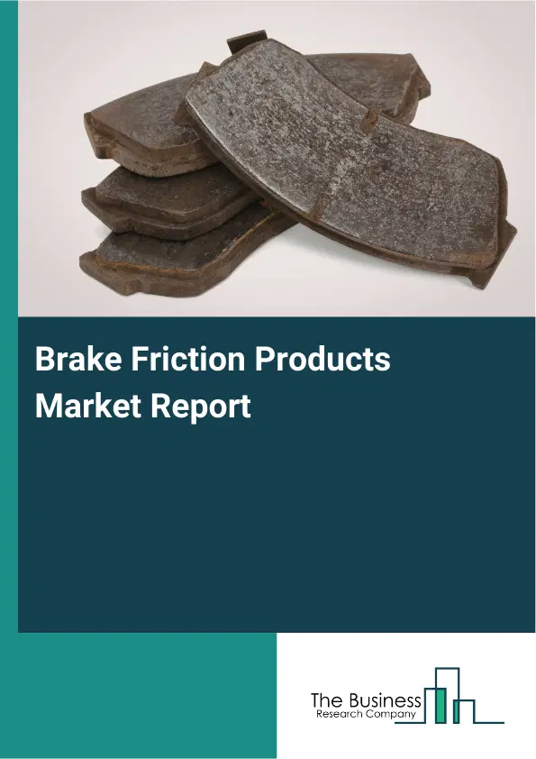 Global Brake Friction Products Market Report 2026 Global Brake Friction Products Market Report 2026