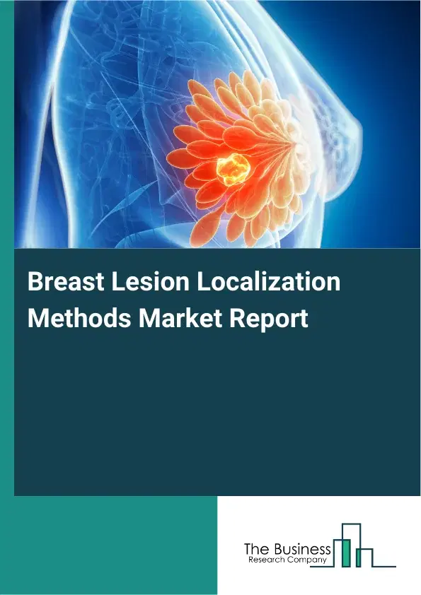 Global Breast Lesion Localization Methods Market Report 2026 Global Breast Lesion Localization Methods Market Report 2026