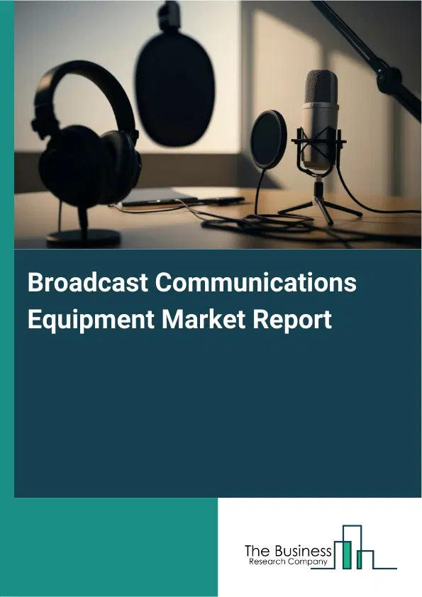 Global Broadcast Communications Equipment Market Report 2026 Global Broadcast Communications Equipment Market Report 2026