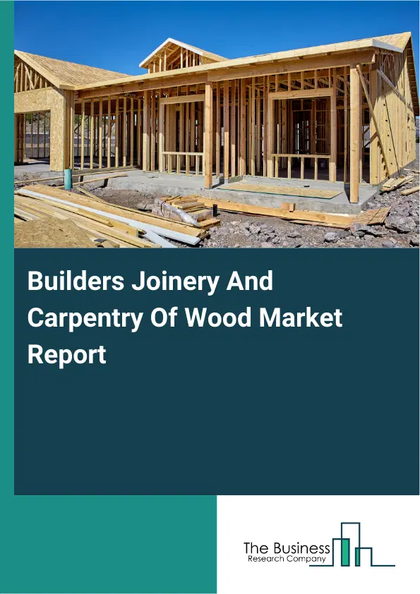 Global Builders Joinery And Carpentry Of Wood Market Report 2026 Global Builders Joinery And Carpentry Of Wood Market Report 2026