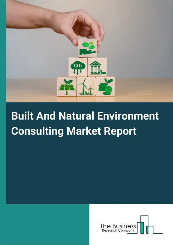Global Built And Natural Environment Consulting Market Report 2026 Global Built And Natural Environment Consulting Market Report 2026
