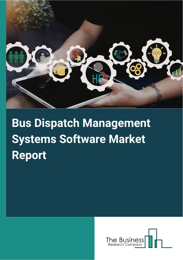 Global Bus Dispatch Management Systems Software Market Report 2026 Global Bus Dispatch Management Systems Software Market Report 2026
