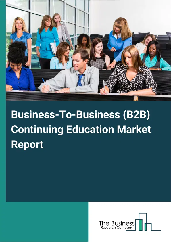 Global Business-To-Business (B2B) Continuing Education Market Report 2026 Global Business-To-Business (B2B) Continuing Education Market Report 2026