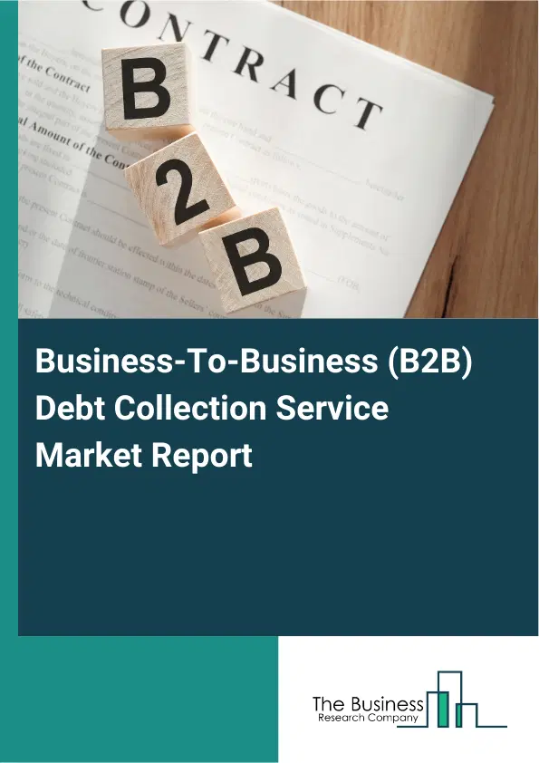 Global Business-To-Business (B2B) Debt Collection Service Market Report 2026 Global Business-To-Business (B2B) Debt Collection Service Market Report 2026