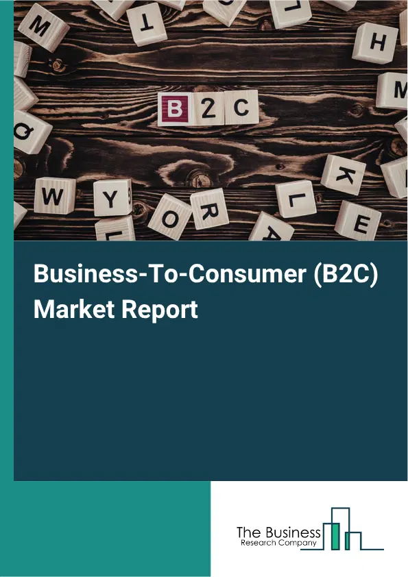 Business-To-Consumer (B2C) Market Report 2026 Business-To-Consumer (B2C) Market Report 2026