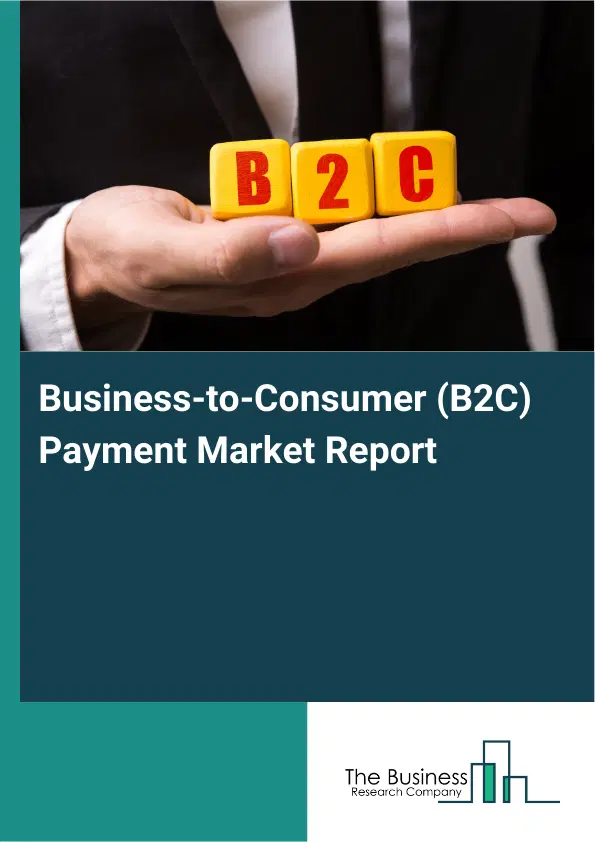 Global Business-to-Consumer (B2C) Payment Market Report 2026 Global Business-to-Consumer (B2C) Payment Market Report 2026