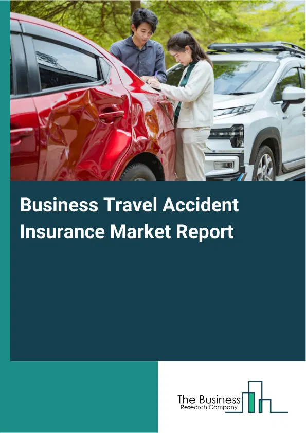 Global Business Travel Accident Insurance Market Report 2026 Global Business Travel Accident Insurance Market Report 2026