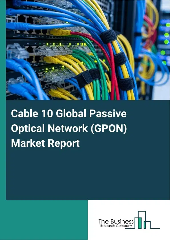 Global Cable 10 Global Passive Optical Network (GPON) Market Report 2026 Global Cable 10 Global Passive Optical Network (GPON) Market Report 2026