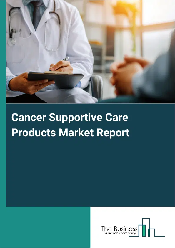 Global Cancer Supportive Care Products Market Report 2026 Global Cancer Supportive Care Products Market Report 2026