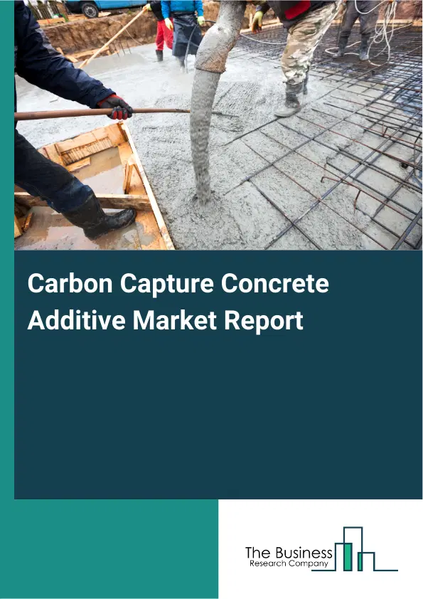 Global Carbon Capture Concrete Additive Market Report 2026 Global Carbon Capture Concrete Additive Market Report 2026