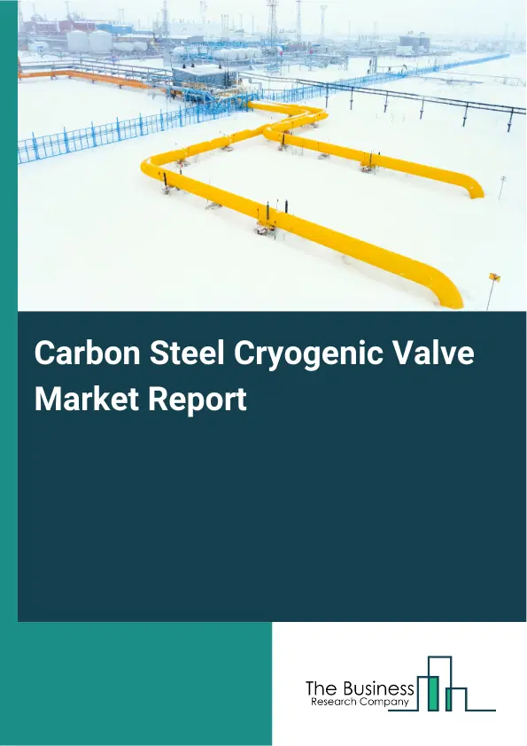 Global Carbon Steel Cryogenic Valve Market Report 2026 Global Carbon Steel Cryogenic Valve Market Report 2026