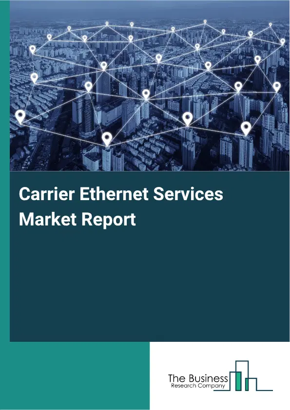 Carrier Ethernet Services Market Report 2026 Carrier Ethernet Services Market Report 2026