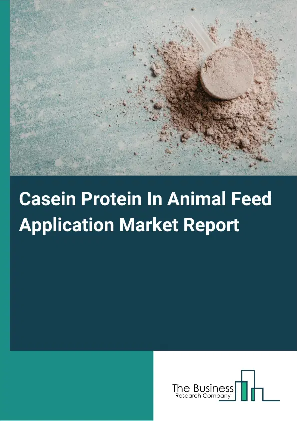 Global Casein Protein In Animal Feed Application Market Report 2026 Global Casein Protein In Animal Feed Application Market Report 2026