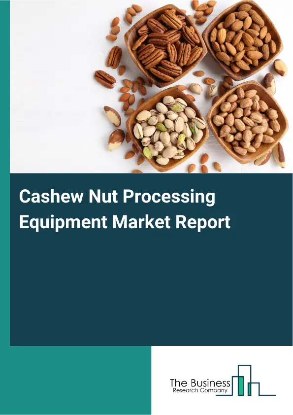Global Cashew Nut Processing Equipment Market Report 2026 Global Cashew Nut Processing Equipment Market Report 2026