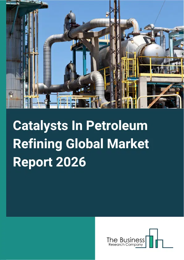 Catalysts In Petroleum Refining Market Report 2026 Catalysts In Petroleum Refining Market Report 2026