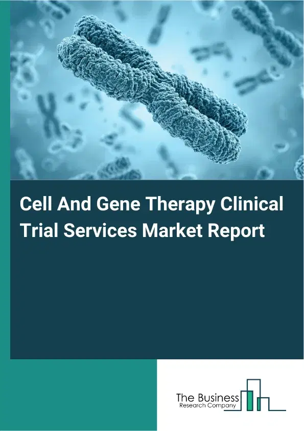 Global Cell And Gene Therapy Clinical Trial Services Market Report 2026 Global Cell And Gene Therapy Clinical Trial Services Market Report 2026