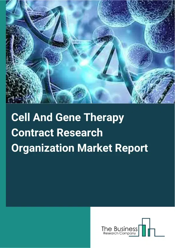 Global Cell And Gene Therapy Contract Research Organization Market Report 2026 Global Cell And Gene Therapy Contract Research Organization Market Report 2026