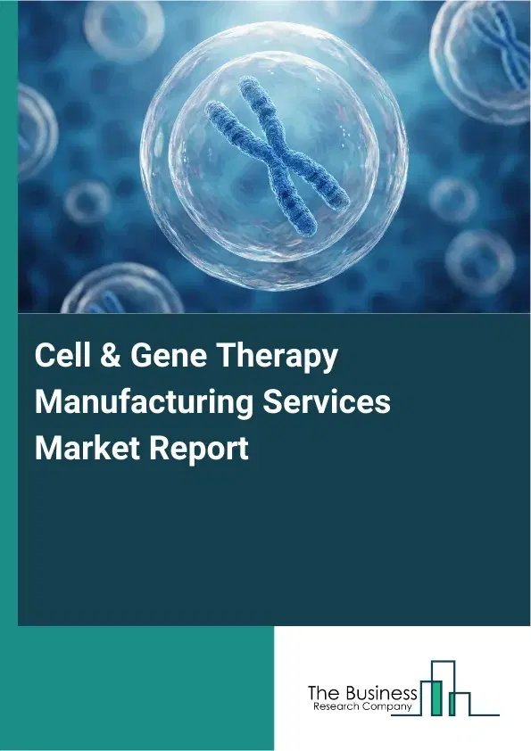 Global Cell & Gene Therapy Manufacturing Services Market Report 2026 Global Cell & Gene Therapy Manufacturing Services Market Report 2026