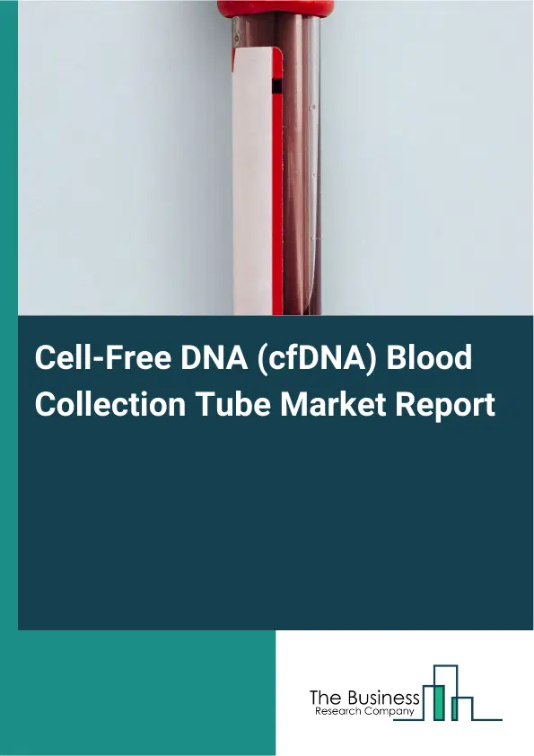 Global Cell-Free DNA (cfDNA) Blood Collection Tube Market Report 2026 Global Cell-Free DNA (cfDNA) Blood Collection Tube Market Report 2026