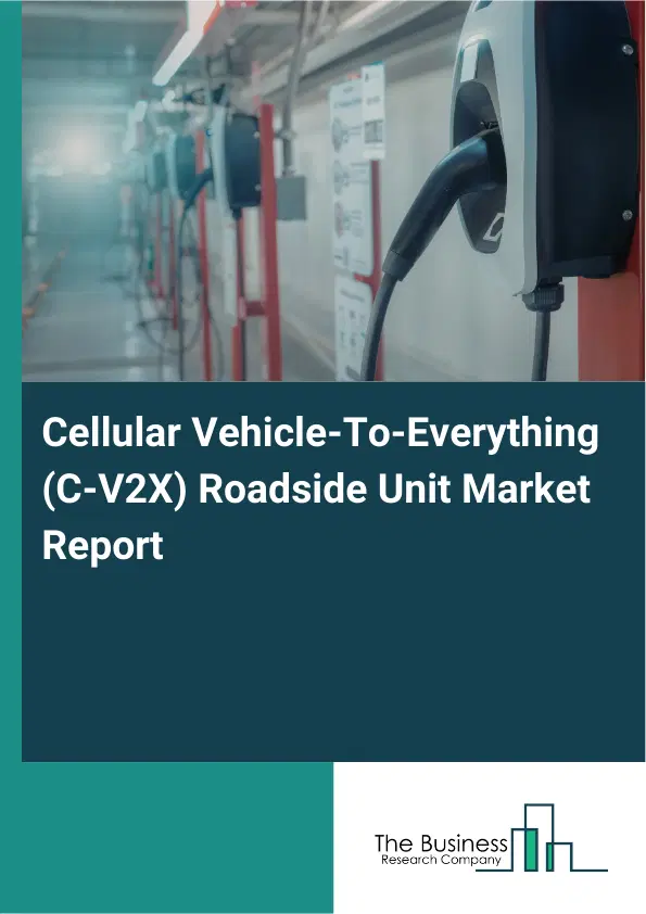 Cellular Vehicle-To-Everything (C-V2X) Roadside Unit Market Report 2026 Cellular Vehicle-To-Everything (C-V2X) Roadside Unit Market Report 2026