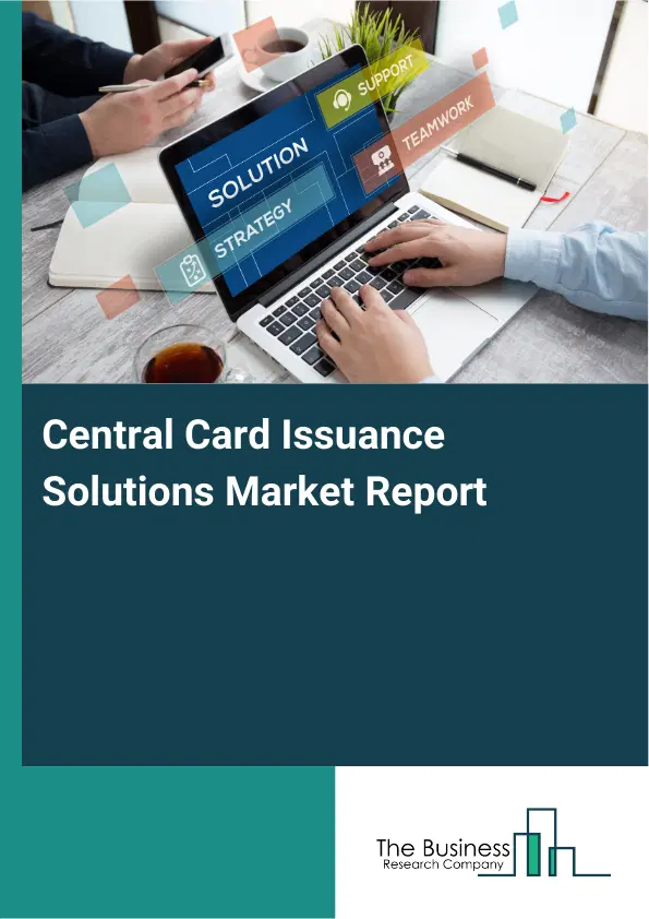 Global Central Card Issuance Solutions Market Report 2026 Global Central Card Issuance Solutions Market Report 2026