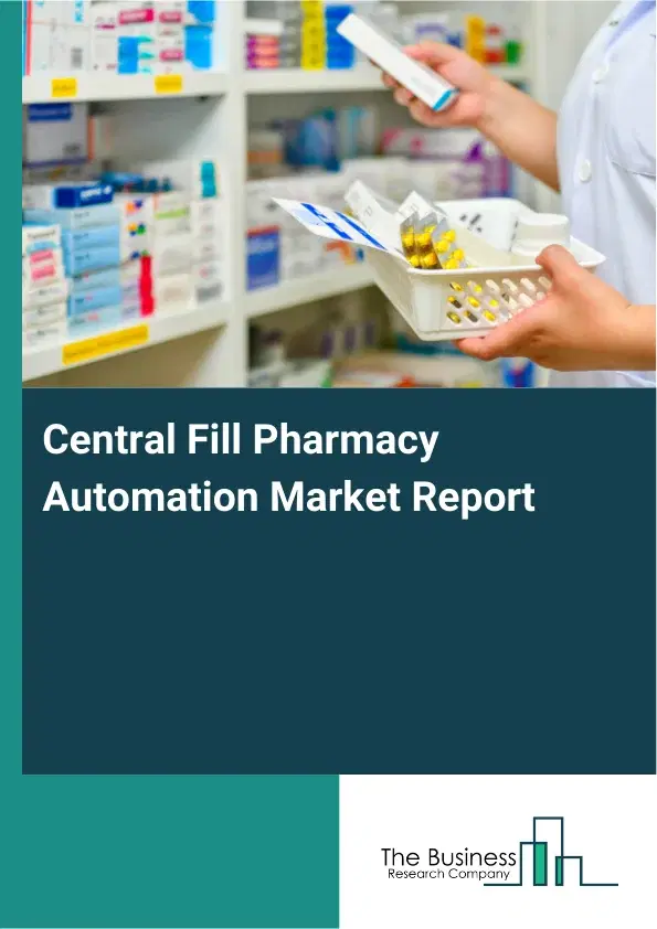 Global Central Fill Pharmacy Automation Market Report 2026 Global Central Fill Pharmacy Automation Market Report 2026