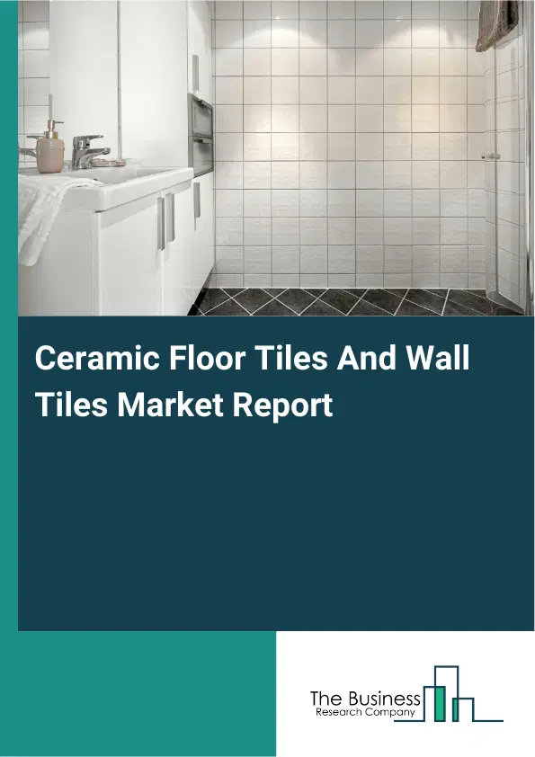 Global Ceramic Floor Tiles And Wall Tiles Market Report 2026 Global Ceramic Floor Tiles And Wall Tiles Market Report 2026