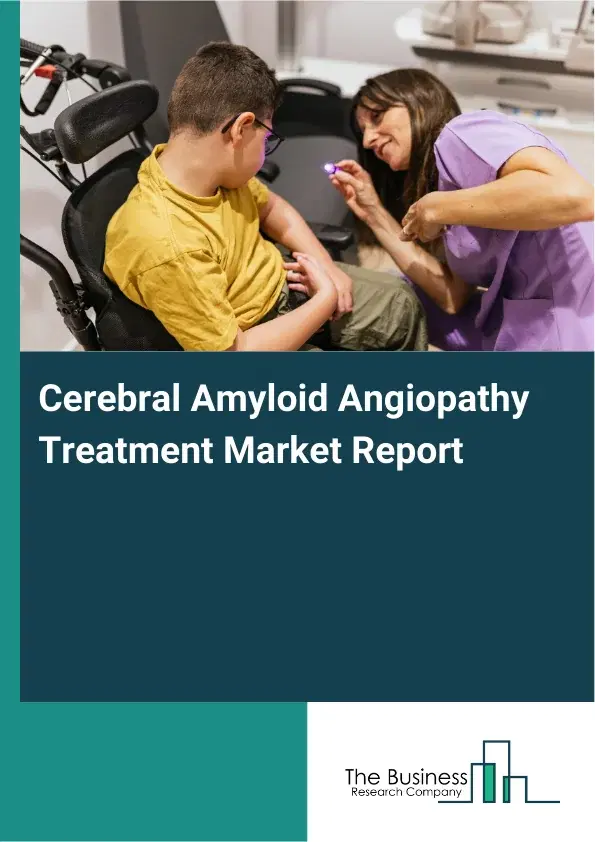 Global Cerebral Amyloid Angiopathy Treatment Market Report 2026 Global Cerebral Amyloid Angiopathy Treatment Market Report 2026