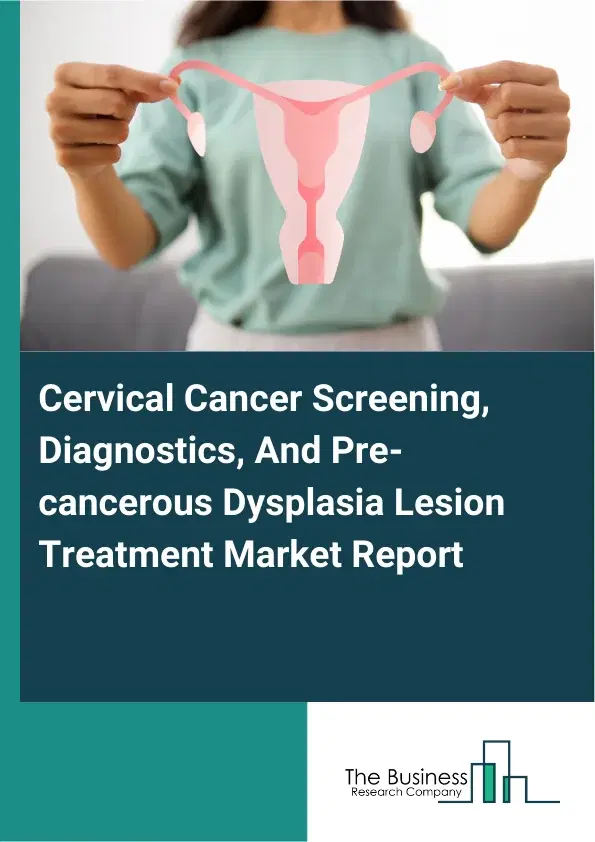 Global Cervical Cancer Screening, Diagnostics, And Pre-cancerous Dysplasia Lesion Treatment Market Report 2026 Global Cervical Cancer Screening, Diagnostics, And Pre-cancerous Dysplasia Lesion Treatment Market Report 2026