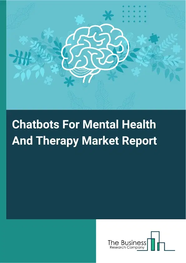 Global Chatbots For Mental Health And Therapy Market Report 2026 Global Chatbots For Mental Health And Therapy Market Report 2026