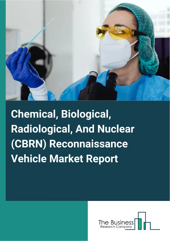 Global Chemical, Biological, Radiological, And Nuclear (CBRN) Reconnaissance Vehicle Market Report 2026 Global Chemical, Biological, Radiological, And Nuclear (CBRN) Reconnaissance Vehicle Market Report 2026