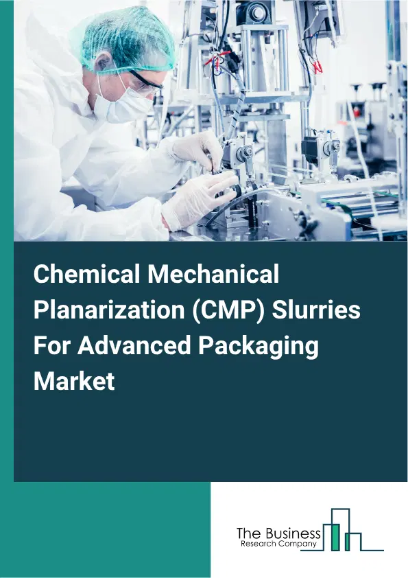 Chemical Mechanical Planarization (CMP) Slurries For Advanced Packaging Market Report 2026 Chemical Mechanical Planarization (CMP) Slurries For Advanced Packaging Market Report 2026