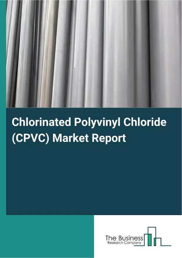 Global Chlorinated Polyvinyl Chloride (CPVC) Market Report 2026 Global Chlorinated Polyvinyl Chloride (CPVC) Market Report 2026