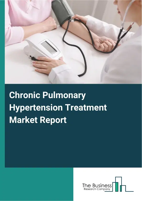 Global Chronic Pulmonary Hypertension Treatment Market Report 2026 Global Chronic Pulmonary Hypertension Treatment Market Report 2026
