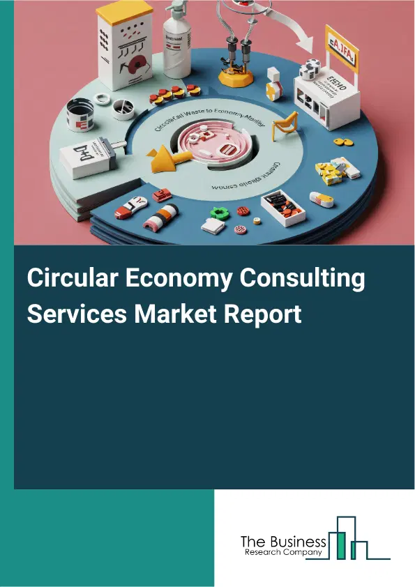 Global Circular Economy Consulting Services Market Report 2026 Global Circular Economy Consulting Services Market Report 2026
