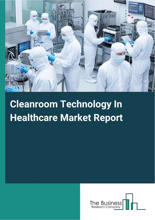 Global Cleanroom Technology In Healthcare Market Report 2026 Global Cleanroom Technology In Healthcare Market Report 2026