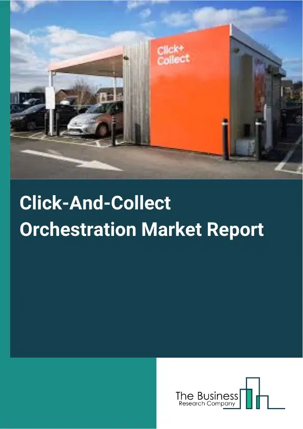 Global Click‑And‑Collect Orchestration Market Report 2026 Global Click‑And‑Collect Orchestration Market Report 2026