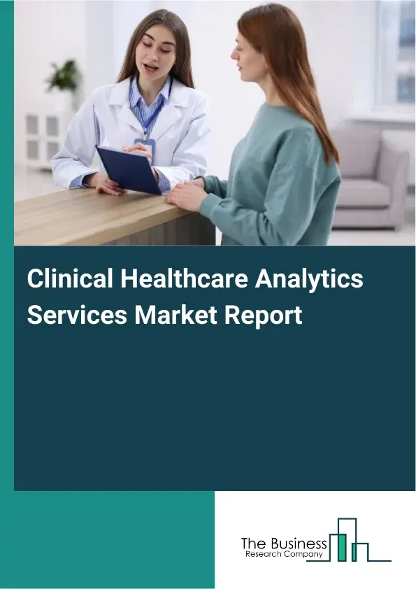 Global Clinical Healthcare Analytics Services Market Report 2026 Global Clinical Healthcare Analytics Services Market Report 2026