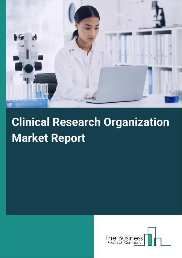 Global Clinical Research Organization Market Report 2026 Global Clinical Research Organization Market Report 2026