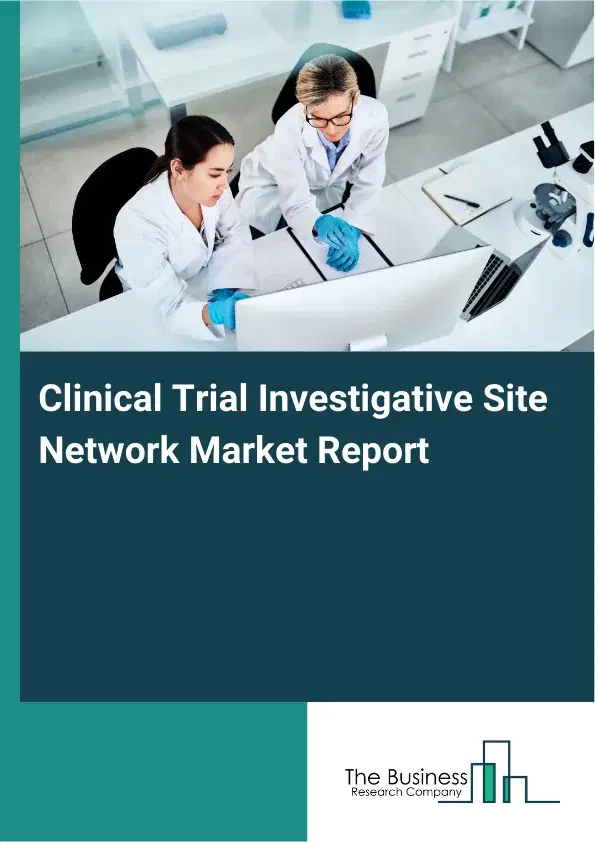 Global Clinical Trial Investigative Site Network Market Report 2026 Global Clinical Trial Investigative Site Network Market Report 2026