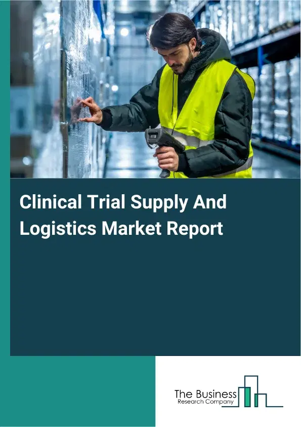 Global Clinical Trial Supply And Logistics Market Report 2026 Global Clinical Trial Supply And Logistics Market Report 2026