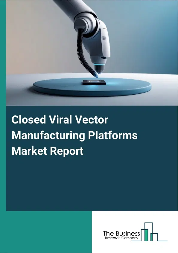 Global Closed Viral Vector Manufacturing Platforms Market Report 2026 Global Closed Viral Vector Manufacturing Platforms Market Report 2026