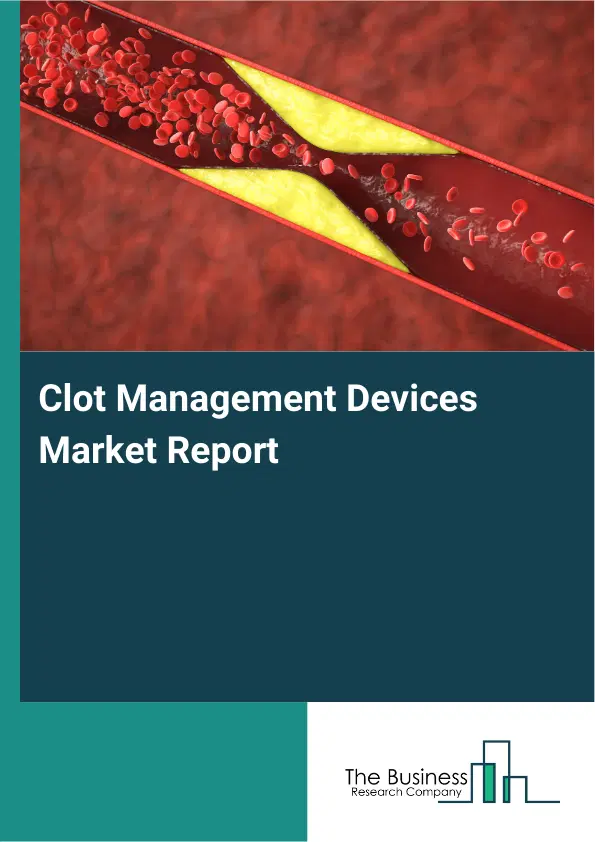 Global Clot Management Devices Market Report 2026 Global Clot Management Devices Market Report 2026