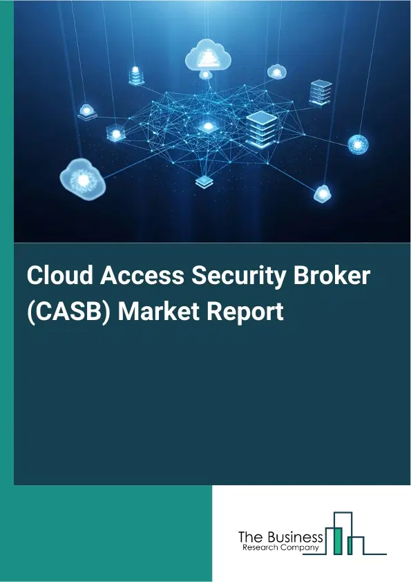 Global Cloud Access Security Broker (CASB) Market Report 2026 Global Cloud Access Security Broker (CASB) Market Report 2026